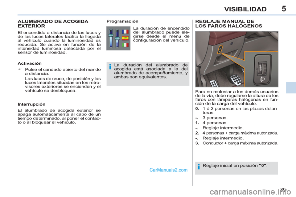 Peugeot 308 CC 2011 Manual del propietario (in Spanish) 5
i
i
89
VISIBILIDAD
ALUMBRADO DE ACOGIDA
EXTERIOR
El encendido a distancia de las luces y
de las luces laterales facilita la llegada
al vehículo cuando la luminosidad es
r Peugeot 308 CC 2011 Manual del propietario (in Spanish) 5
i
i
89
VISIBILIDAD
ALUMBRADO DE ACOGIDA
EXTERIOR
El encendido a distancia de las luces y
de las luces laterales facilita la llegada
al vehículo cuando la luminosidad es
r