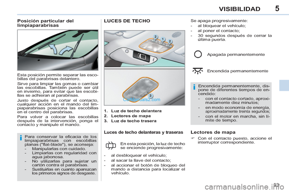 Peugeot 308 CC 2011  Manual del propietario (in Spanish) 5
i
i
93
VISIBILIDAD
   
 
 
 
 
 
 
 
 
Posición particular del 
limpiaparabrisas 
  Esta posición permite separar las esco-
billas del parabrisas delantero. 
  Sirve para limpiar las gomas o cambi