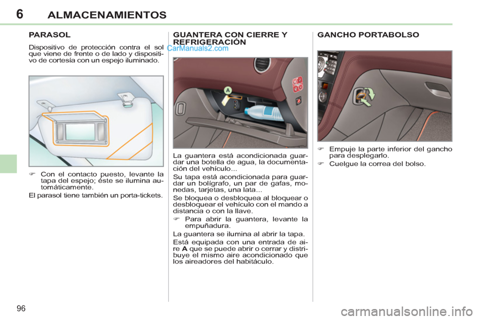 Peugeot 308 CC 2011  Manual del propietario (in Spanish) 6
96
ALMACENAMIENTOS
   
 
 
 
 
GUANTERA CON CIERRE Y 
REFRIGERACIÓN 
  La guantera está acondicionada guar-
dar una botella de agua, la documenta-
ción del vehículo... 
  Su tapa está acondicio