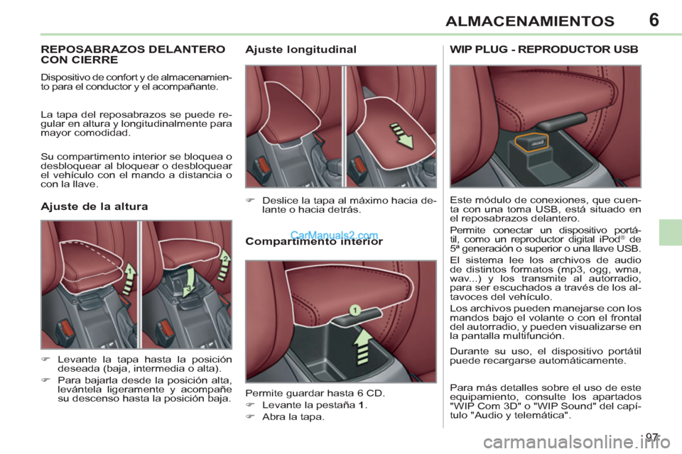 Peugeot 308 CC 2011  Manual del propietario (in Spanish) 6
97
ALMACENAMIENTOS
   
 
 
 
 
 
 
 
REPOSABRAZOS DELANTERO 
CON CIERRE 
  Dispositivo de confort y de almacenamien-
to para el conductor y el acompañante. 
  La tapa del reposabrazos se puede re-
