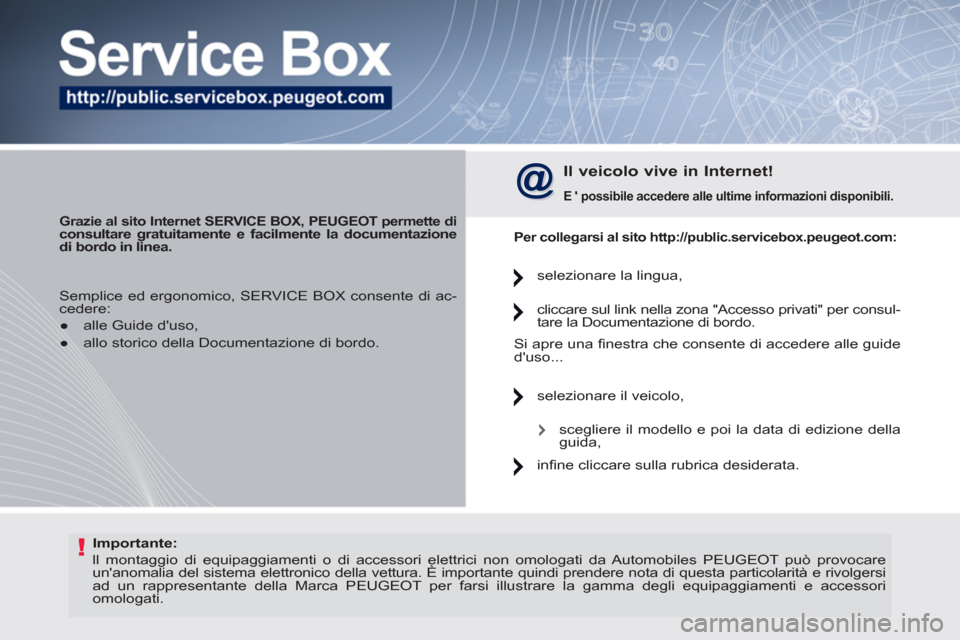 Peugeot 308 CC 2011  Manuale del proprietario (in Italian) !   
Importante: 
 
  ll montaggio di equipaggiamenti o di accessori elettrici non omologati da Automobiles PEUGEOT può provocare 
unanomalia del sistema elettronico della vettura. È importante qui