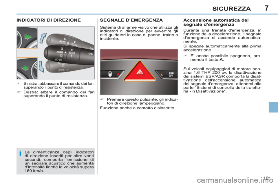 Peugeot 308 CC 2011  Manuale del proprietario (in Italian) 7
i
101
SICUREZZA
   
 
 
 
 
 
 
 
 
INDICATORI DI DIREZIONE 
 
La dimenticanza degli indicatori 
di direzione inseriti per oltre venti 
secondi, comporta lemissione di 
un segnale acustico che aume