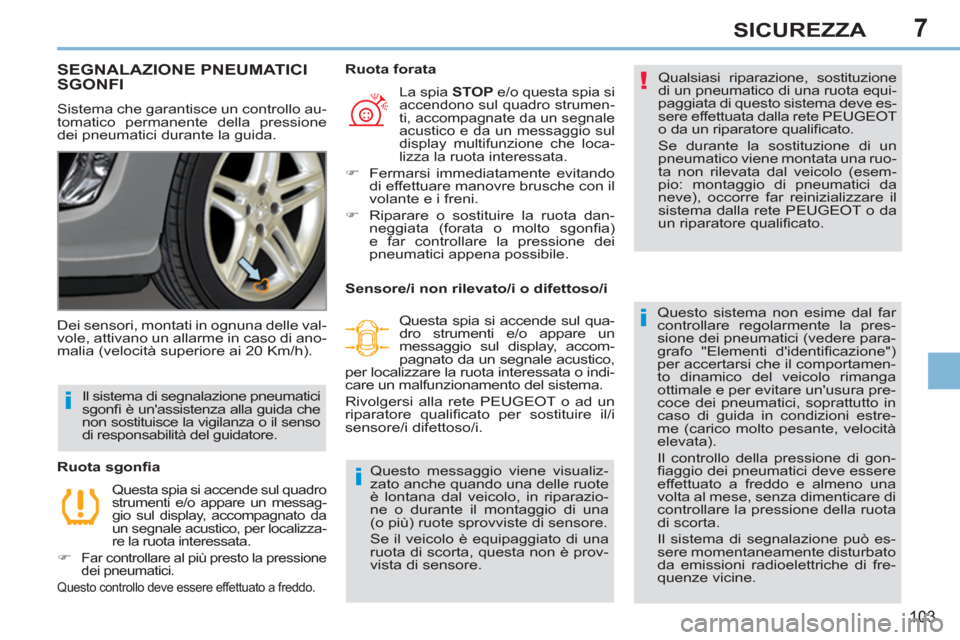 Peugeot 308 CC 2011  Manuale del proprietario (in Italian) 7
!
i
i
i
103
SICUREZZA
   
 
 
 
 
 
 
 
SEGNALAZIONE PNEUMATICI 
SGONFI 
  Sistema che garantisce un controllo au-
tomatico permanente della pressione 
dei pneumatici durante la guida.   Qualsiasi r