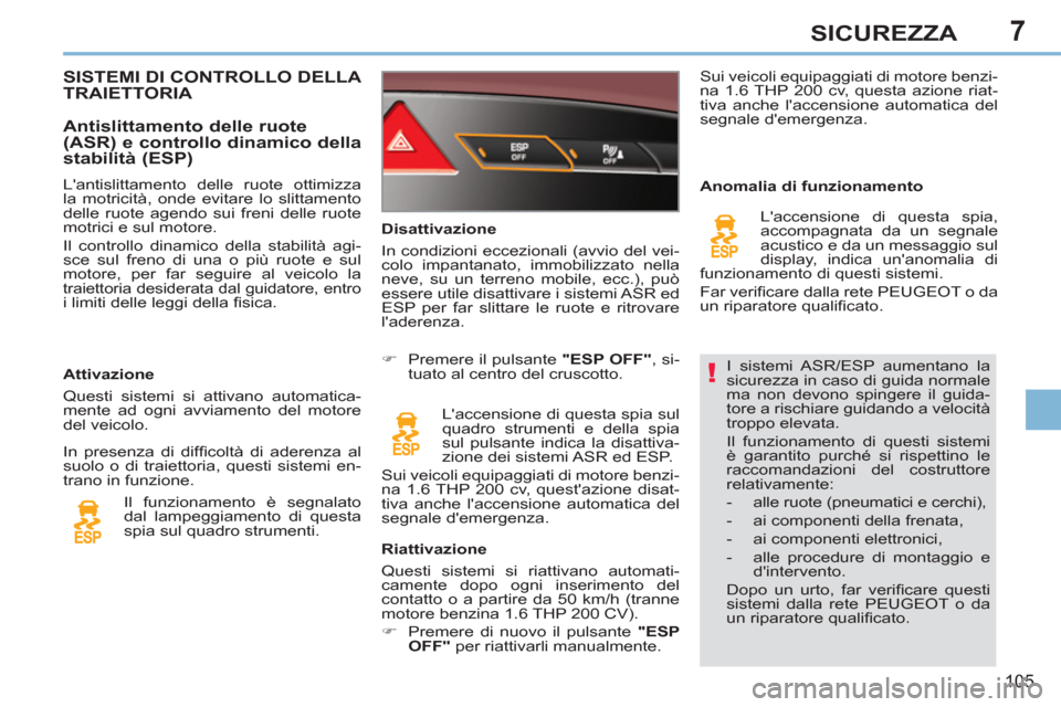 Peugeot 308 CC 2011  Manuale del proprietario (in Italian) 7
!
105
SICUREZZA
  I sistemi ASR/ESP aumentano la 
sicurezza in caso di guida normale 
ma non devono spingere il guida-
tore a rischiare guidando a velocità 
troppo elevata. 
  Il funzionamento di q