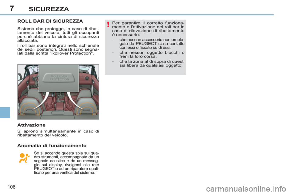 Peugeot 308 CC 2011  Manuale del proprietario (in Italian) 7
!
106
SICUREZZA
   
 
 
 
 
 
 
 
ROLL BAR DI SICUREZZA 
 
Sistema che protegge, in caso di ribal-
tamento del veicolo, tutti gli occupanti 
purchè abbiano la cintura di sicurezza 
allacciata. 
  I