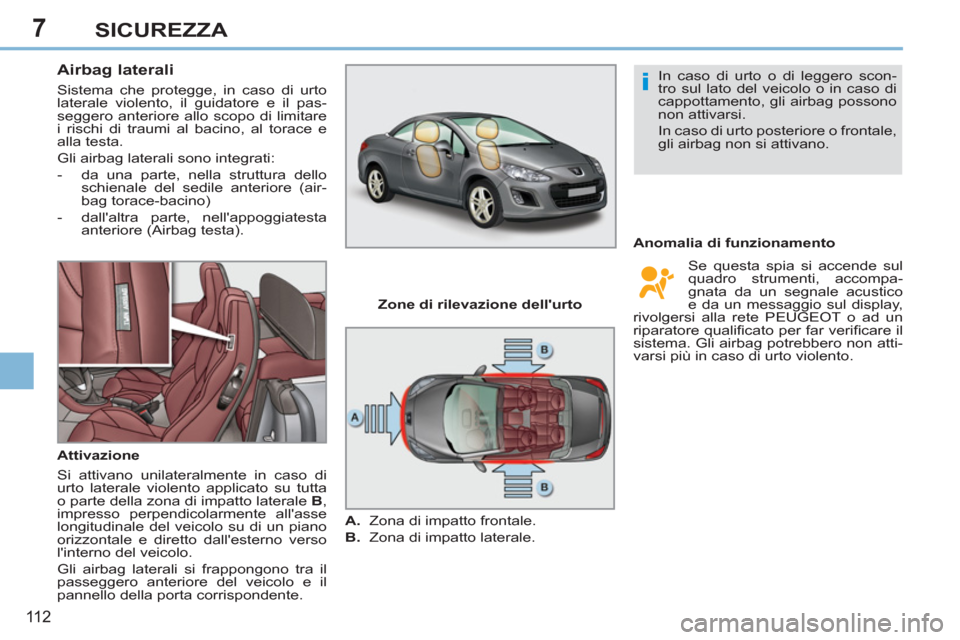 Peugeot 308 CC 2011 Manuale del proprietario (in Italian) 7
i
11 2
SICUREZZA
Airbag laterali
Sistema che protegge, in caso di urto
laterale violento, il guidatore e il pas-
seggero anteriore allo scopo di limitare
i rischi di traumi al bac Peugeot 308 CC 2011 Manuale del proprietario (in Italian) 7
i
11 2
SICUREZZA
Airbag laterali
Sistema che protegge, in caso di urto
laterale violento, il guidatore e il pas-
seggero anteriore allo scopo di limitare
i rischi di traumi al bac