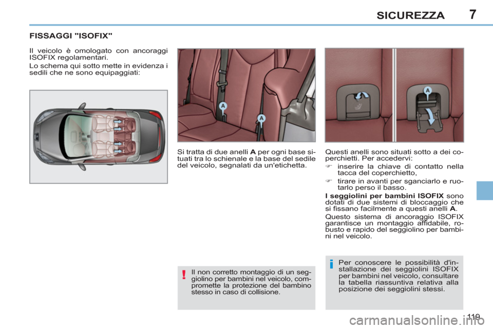 Peugeot 308 CC 2011  Manuale del proprietario (in Italian) 7
!
i
11 9
SICUREZZA
   
 
 
 
 
 
 
 
 
 
 
 
FISSAGGI "ISOFIX" 
 
Il veicolo è omologato con ancoraggi 
ISOFIX regolamentari. 
  Lo schema qui sotto mette in evidenza i 
sedili che ne sono equipagg