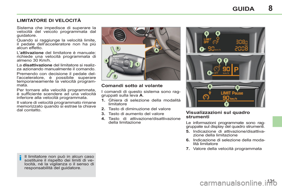 Peugeot 308 CC 2011 Manuale del proprietario (in Italian) 8
i
131
GUIDA
LIMITATORE DI VELOCITÀ
Sistema che impedisce di superare la
velocità del veicolo programmata dal
guidatore.
Quando si raggiunge la velocità limite,
il pedale della Peugeot 308 CC 2011 Manuale del proprietario (in Italian) 8
i
131
GUIDA
LIMITATORE DI VELOCITÀ
Sistema che impedisce di superare la
velocità del veicolo programmata dal
guidatore.
Quando si raggiunge la velocità limite,
il pedale della
