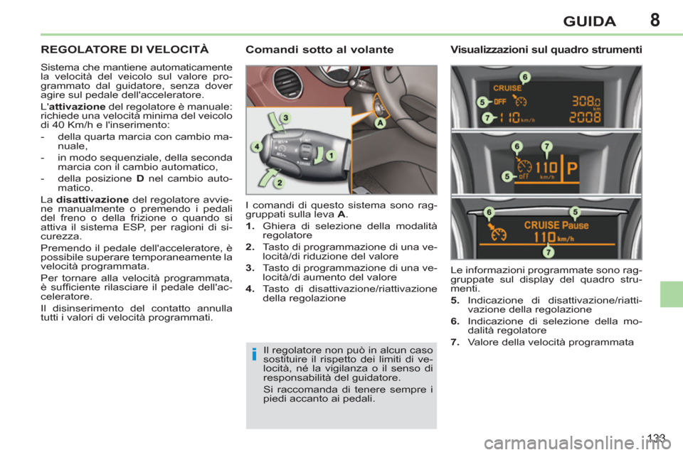Peugeot 308 CC 2011  Manuale del proprietario (in Italian) 8
i
133
GUIDA
   
 
 
 
REGOLATORE DI VELOCITÀ 
 Sistema che mantiene automaticamente 
la velocità del veicolo sul valore pro-
grammato dal guidatore, senza dover 
agire sul pedale dellacceleratore