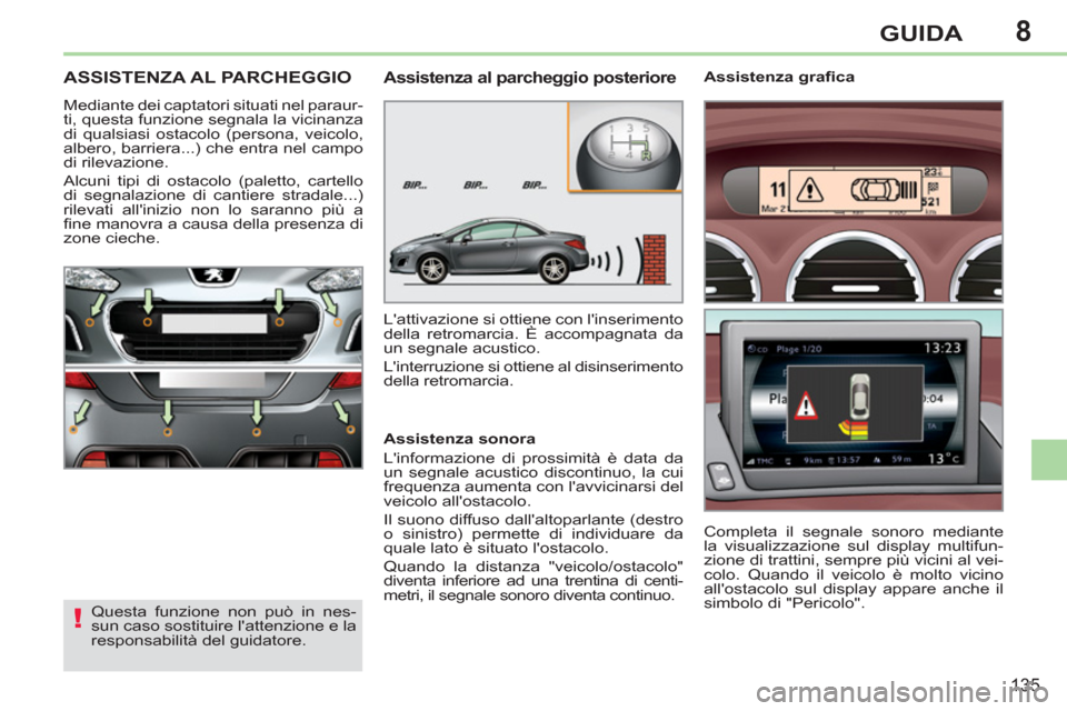 Peugeot 308 CC 2011  Manuale del proprietario (in Italian) 8
!
135
GUIDA
   
 
 
 
 
ASSISTENZA AL PARCHEGGIO 
 
Mediante dei captatori situati nel paraur-
ti, questa funzione segnala la vicinanza 
di qualsiasi ostacolo (persona, veicolo, 
albero, barriera...