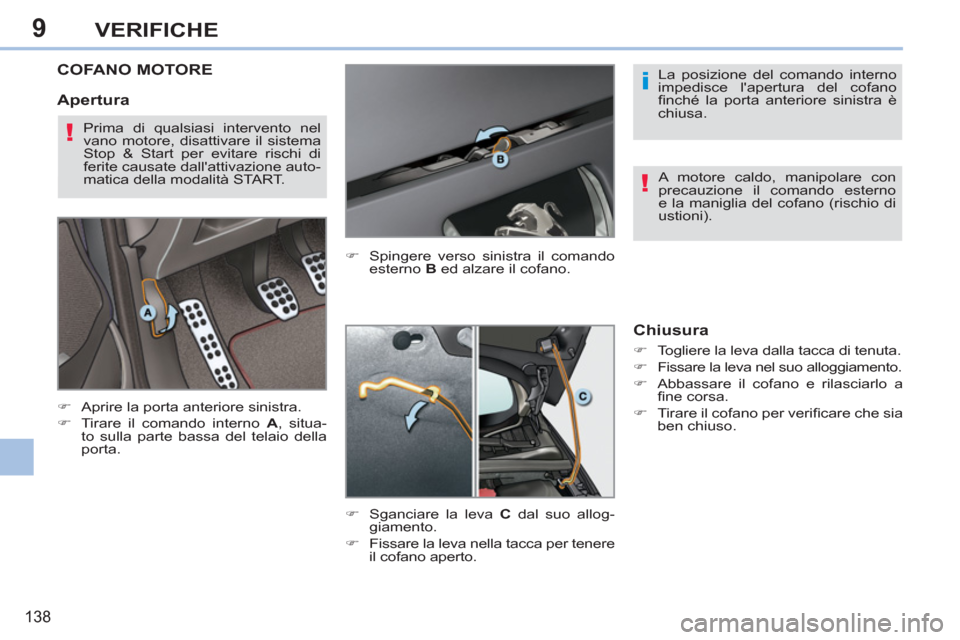 Peugeot 308 CC 2011  Manuale del proprietario (in Italian) 9
i
!
!
138
VERIFICHE
   
 
 
 
 
 
 
 
COFANO MOTORE 
 
 
 
�) 
  Aprire la porta anteriore sinistra. 
   
�) 
  Tirare il comando interno  A 
, situa-
to sulla parte bassa del telaio della 
porta.  