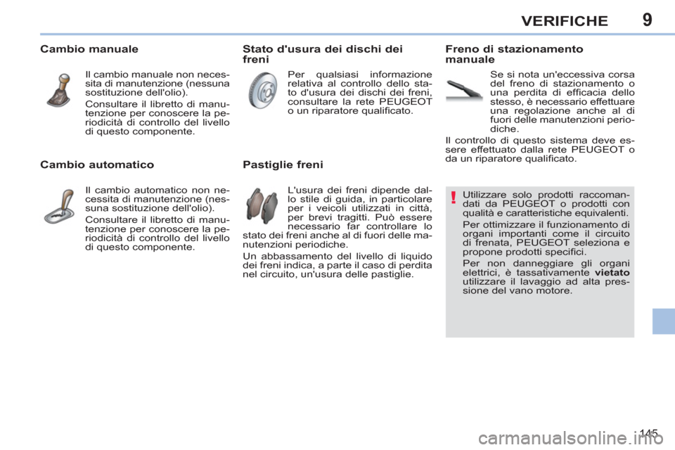 Peugeot 308 CC 2011  Manuale del proprietario (in Italian) 9
!
145
VERIFICHE
   
 
 
 
 
 
 
 
 
 
 
 
 
 
 
 
Utilizzare solo prodotti raccoman-
dati da PEUGEOT o prodotti con 
qualità e caratteristiche equivalenti. 
  Per ottimizzare il funzionamento di 
o