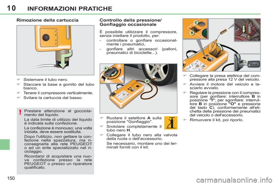 Peugeot 308 CC 2011  Manuale del proprietario (in Italian) 10
!
150
INFORMAZIONI PRATICHE
   
Rimozione della cartuccia 
 
 
 
 
�) 
  Sistemare il tubo nero. 
   
�) 
  Staccare la base a gomito del tubo 
bianco. 
   
�) 
  Tenere il compressore verticalment