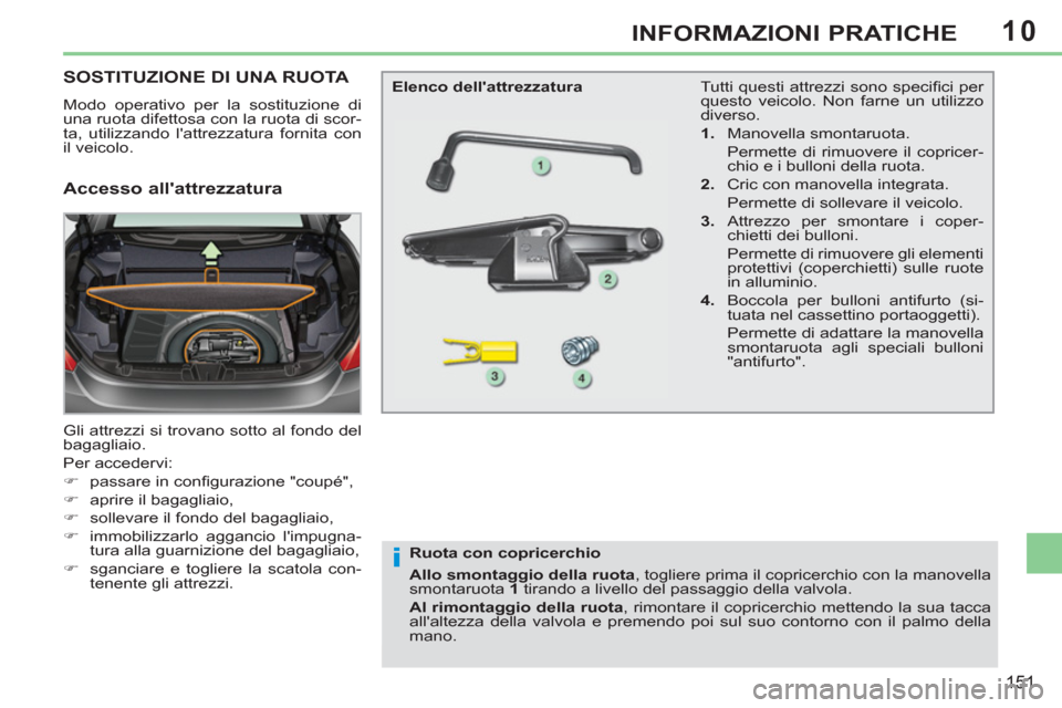 Peugeot 308 CC 2011  Manuale del proprietario (in Italian) 10
i
151
INFORMAZIONI PRATICHE
   
 
 
 
 
 
 
 
 
 
 
 
 
 
SOSTITUZIONE DI UNA RUOTA 
 
Modo operativo per la sostituzione di 
una ruota difettosa con la ruota di scor-
ta, utilizzando lattrezzatur