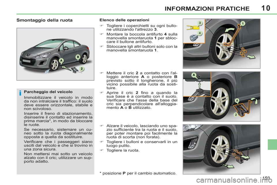 Peugeot 308 CC 2011  Manuale del proprietario (in Italian) 10
i
153
INFORMAZIONI PRATICHE
   
Parcheggio del veicolo 
  Immobilizzare il veicolo in modo 
da non intralciare il trafﬁ co: il suolo 
deve essere orizzontale, stabile e 
non scivoloso. 
  Inserir