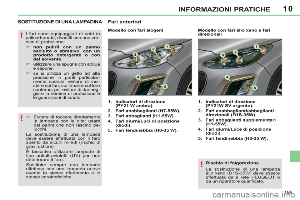 Peugeot 308 CC 2011  Manuale del proprietario (in Italian) 10
!
!
!
155
INFORMAZIONI PRATICHE
   
Rischio di folgorazione 
  La sostituzione di una lampada 
allo xeno (D1S-35W) deve essere 
effettuata dalla rete PEUGEOT o 
da un riparatore qualiﬁ cato.  
 
