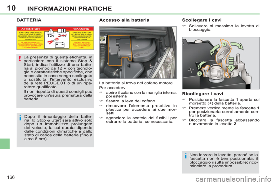 Peugeot 308 CC 2011  Manuale del proprietario (in Italian) 10
i
!
i
166
INFORMAZIONI PRATICHE
   
 
 
 
 
 
 
 
 
 
 
BATTERIA  
 
Accesso alla batteria 
 
La batteria si trova nel cofano motore. 
  Per accedervi: 
   
 
�) 
 
aprire il cofano con la maniglia
