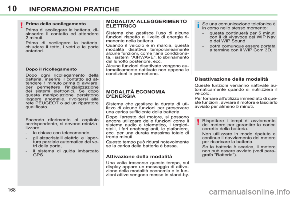 Peugeot 308 CC 2011  Manuale del proprietario (in Italian) 10
!
!
i
168
INFORMAZIONI PRATICHE
   
Prima dello scollegamento 
  Prima di scollegare la batteria, di-
sinserire il contatto ed attendere 
2 minuti. 
  Prima di scollegare la batteria, 
chiudere il 