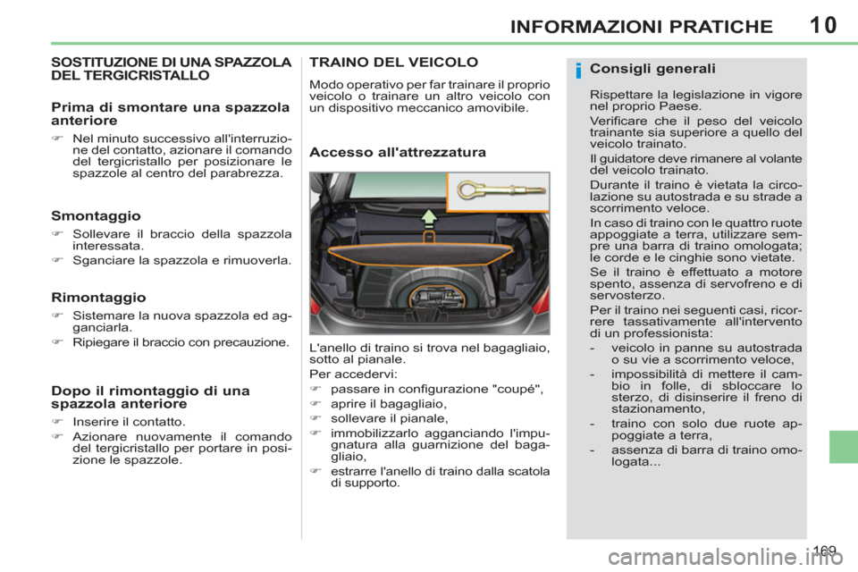 Peugeot 308 CC 2011  Manuale del proprietario (in Italian) 10
i
169
INFORMAZIONI PRATICHE
   
 
 
 
 
 
 
 
SOSTITUZIONE DI UNA SPAZZOLA 
DEL TERGICRISTALLO 
   
Smontaggio 
 
 
 
�) 
  Sollevare il braccio della spazzola 
interessata. 
   
�) 
  Sganciare la