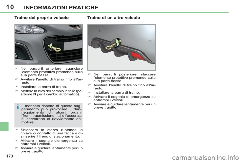 Peugeot 308 CC 2011  Manuale del proprietario (in Italian) 10
i
170
INFORMAZIONI PRATICHE
   
Traino del proprio veicolo 
 
 
 
�) 
 Nel paraurti anteriore, sganciare 
lelemento protettivo premendo sulla 
sua parte bassa. 
   
�) 
  Avvitare lanello di trai