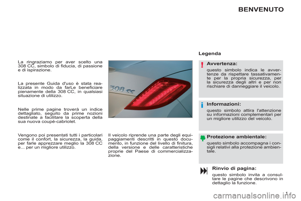 Peugeot 308 CC 2011  Manuale del proprietario (in Italian) !
i
1
  La ringraziamo per aver scelto una 
308 CC, simbolo di ﬁ ducia, di passione 
e di ispirazione. 
   
Rinvio di pagina: 
 
questo simbolo invita a consul-
tare le pagine che descrivono in 
det