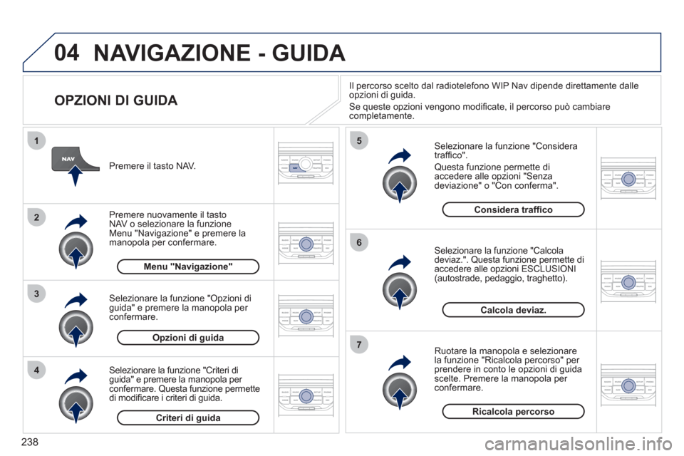 Peugeot 308 CC 2011 Manuale del proprietario (in Italian) 238
04
4
3
2
1
7
6
5
NAVIGAZIONE - GUIDA
OPZIONI DI GUIDA
Selezionare la funzione "Considera
traffi co".
Questa funzione permette di
accedere alle opzioni "Senza
deviazione" o "Con Peugeot 308 CC 2011 Manuale del proprietario (in Italian) 238
04
4
3
2
1
7
6
5
NAVIGAZIONE - GUIDA
OPZIONI DI GUIDA
Selezionare la funzione "Considera
traffi co".
Questa funzione permette di
accedere alle opzioni "Senza
deviazione" o "Con
