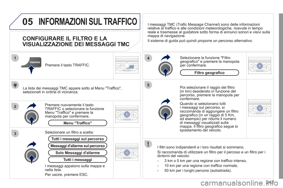 Peugeot 308 CC 2011 Manuale del proprietario (in Italian) 243
05
2 1
3
4
5
INFORMAZIONI SUL TRAFFICO
CONFIGURARE IL FILTRO E LA
VISUALIZZAZIONE DEI MESSAGGI TMC
Poi selezionare il raggio del fi ltro
(in km) desiderato in funzio Peugeot 308 CC 2011 Manuale del proprietario (in Italian) 243
05
2 1
3
4
5
INFORMAZIONI SUL TRAFFICO
CONFIGURARE IL FILTRO E LA
VISUALIZZAZIONE DEI MESSAGGI TMC
Poi selezionare il raggio del fi ltro
(in km) desiderato in funzio