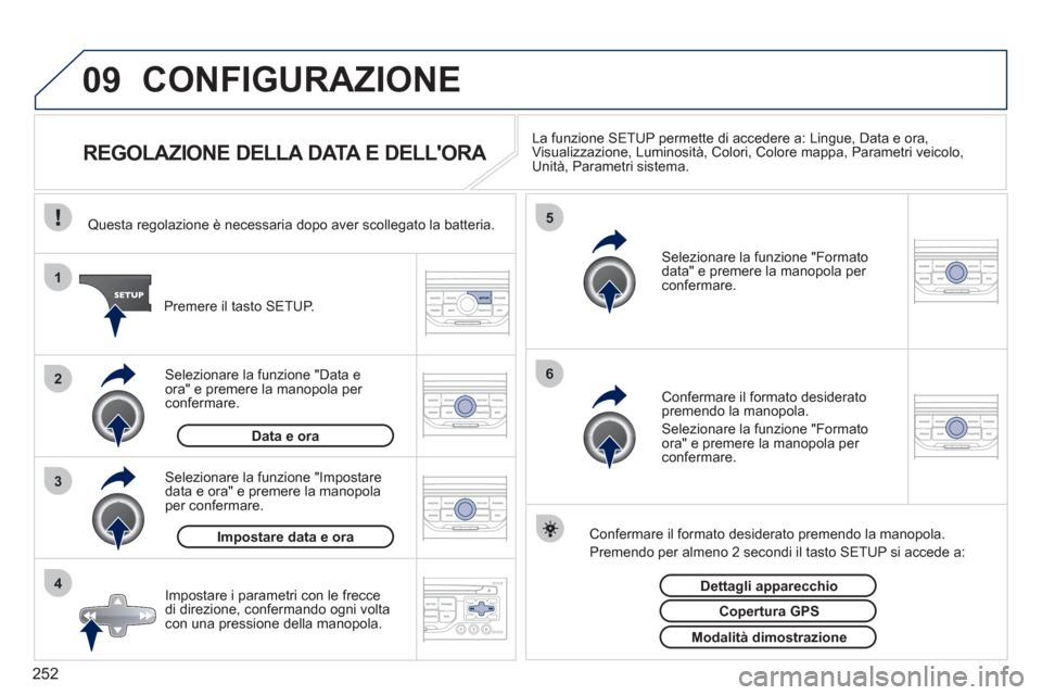 Peugeot 308 CC 2011  Manuale del proprietario (in Italian) 252
09
4 3 2 1
65
  CONFIGURAZIONE 
 
 
 
 
 
 
 
 
 
 
 
 
 
 
 
 
REGOLAZIONE DELLA DATA E DELLORA  
 
La funzione SETUP permette di accedere a: Lingue, Data e ora, 
Visualizzazione, Luminosità, C