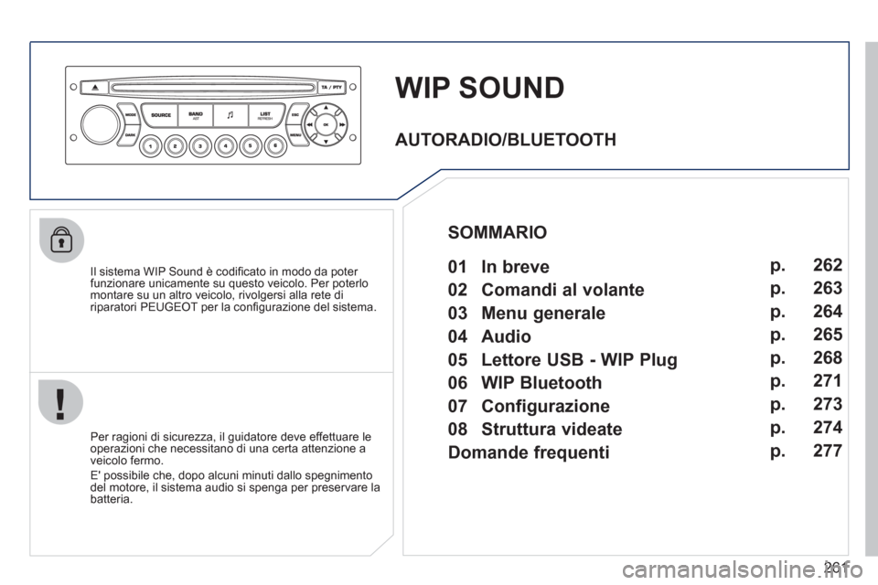 Peugeot 308 CC 2011  Manuale del proprietario (in Italian) 261
   
 
 
 
WIP SOUND 
 
 
Il sistema WIP Sound è codiﬁ cato in modo da poter 
funzionare unicamente su questo veicolo. Per poterlo 
montare su un altro veicolo, rivolgersi alla rete di 
riparato