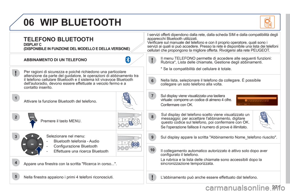 Peugeot 308 CC 2011  Manuale del proprietario (in Italian) 271
06
1
2
3
4
5
6
7
8
9
10
  WIP BLUETOOTH 
 
 
Per ragioni di sicurezza e poiché richiedono una particolare 
attenzione da parte del guidatore, le operazioni di abbinamento tra 
il telefono cellula