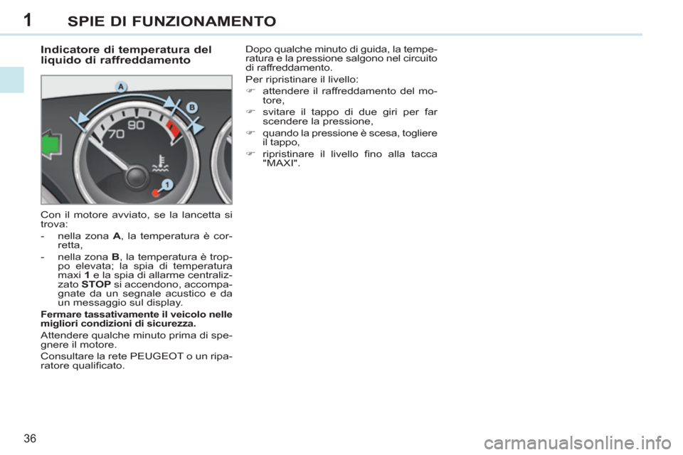 Peugeot 308 CC 2011 Manuale del proprietario (in Italian) 1
36
SPIE DI FUNZIONAMENTO
Indicatore di temperatura del
liquido di raffreddamento
Con il motore avviato, se la lancetta si
trova:
- nella zona A
, la temperatura Peugeot 308 CC 2011 Manuale del proprietario (in Italian) 1
36
SPIE DI FUNZIONAMENTO
Indicatore di temperatura del
liquido di raffreddamento
Con il motore avviato, se la lancetta si
trova:
- nella zona A
, la temperatura