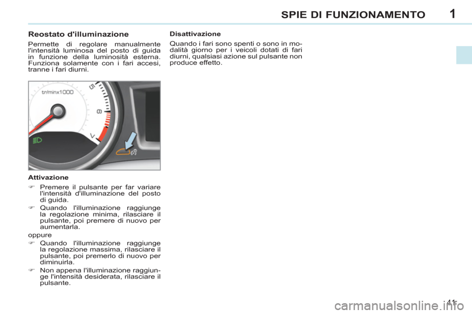 Peugeot 308 CC 2011 Manuale del proprietario (in Italian) 1
41
SPIE DI FUNZIONAMENTO
Reostato dilluminazione
Permette di regolare manualmente
lintensità luminosa del posto di guida
in funzione della luminosità esterna.
Funziona Peugeot 308 CC 2011 Manuale del proprietario (in Italian) 1
41
SPIE DI FUNZIONAMENTO
Reostato dilluminazione
Permette di regolare manualmente
lintensità luminosa del posto di guida
in funzione della luminosità esterna.
Funziona