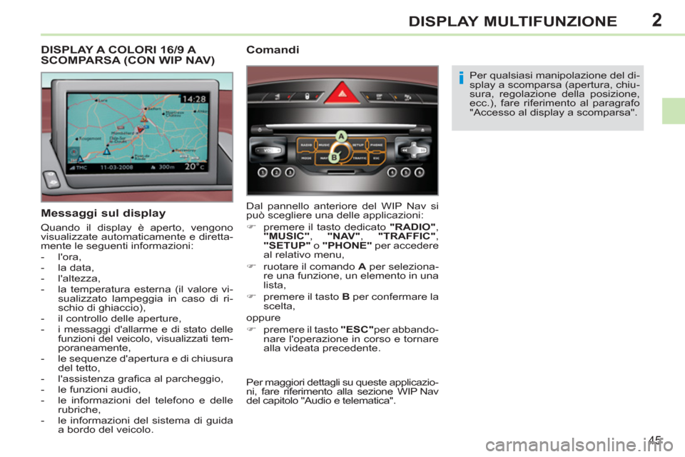 Peugeot 308 CC 2011  Manuale del proprietario (in Italian) 2
i
45
DISPLAY MULTIFUNZIONE
   
Messaggi sul display 
 
Quando il display è aperto, vengono 
visualizzate automaticamente e diretta-
mente le seguenti informazioni: 
   
 
-  lora, 
   
-  la data,
