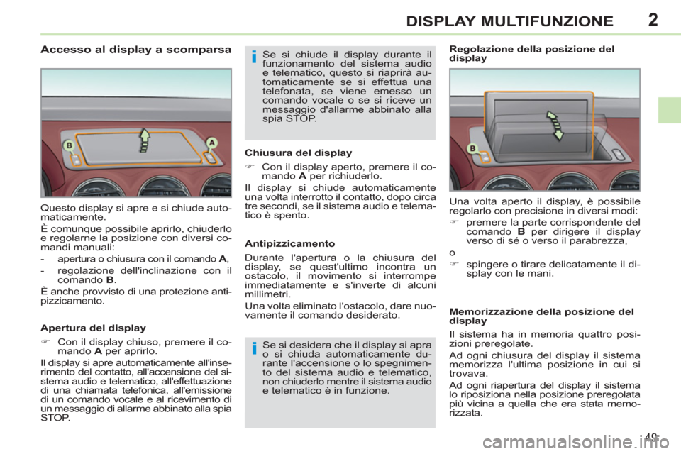 Peugeot 308 CC 2011  Manuale del proprietario (in Italian) 2
i
i
49
DISPLAY MULTIFUNZIONE
   
 
 
 
 
 
 
 
 
 
 
 
 
 
 
 
 
 
 
 
Accesso al display a scomparsa 
 
 
Apertura del display 
   
 
�) 
  Con il display chiuso, premere il co-
mando  A 
 per apri