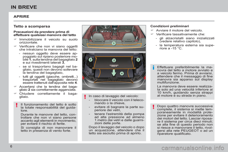 Peugeot 308 CC 2011  Manuale del proprietario (in Italian) !
!
i
!
6
IN BREVE
  APRIRE 
 
 
Tetto a scomparsa 
 
Il funzionamento del tetto è sotto 
la totale responsabilità del guida-
tore. 
  Durante le manovre del tetto, con-
trollare che non vi siano pe