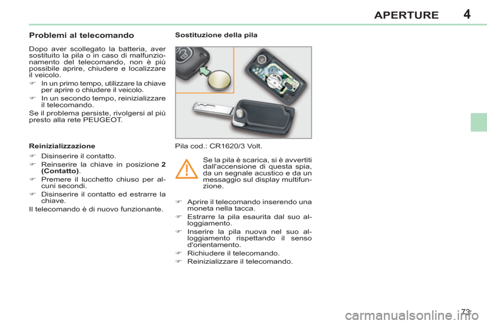 Peugeot 308 CC 2011  Manuale del proprietario (in Italian) 4
73
APERTURE
   
 
 
 
 
 
 
 
 
 
 
Problemi al telecomando 
 
Dopo aver scollegato la batteria, aver 
sostituito la pila o in caso di malfunzio-
namento del telecomando, non è più 
possibile apri