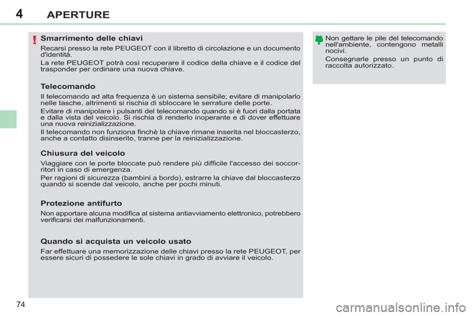 Peugeot 308 CC 2011  Manuale del proprietario (in Italian) 4
!
74
APERTURE
   
 
 
 
 
 
 
 
 
 
 
 
 
 
Smarrimento delle chiavi 
 
Recarsi presso la rete PEUGEOT con il libretto di circolazione e un documento 
didentità. 
  La rete PEUGEOT potrà così re