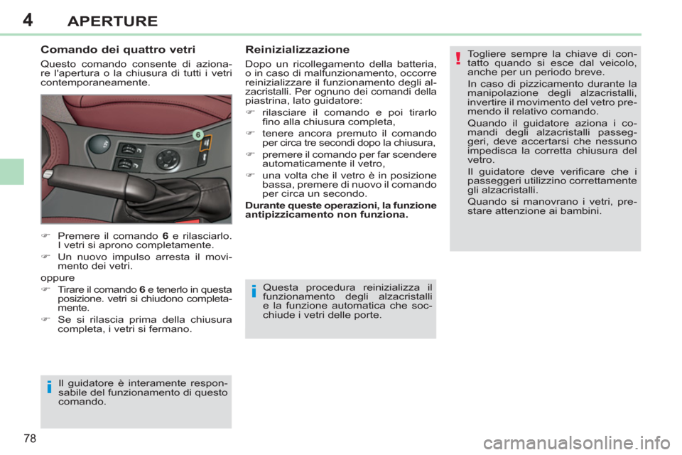 Peugeot 308 CC 2011  Manuale del proprietario (in Italian) 4
!
i
i
78
APERTURE
  Questa procedura reinizializza il 
funzionamento degli alzacristalli 
e la funzione automatica che soc-
chiude i vetri delle porte. 
   
Comando dei quattro vetri 
 
Questo coman
