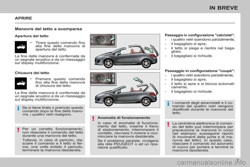Peugeot 308 CC 2011  Manuale del proprietario (in Italian) !
i
!
i
!
7
IN BREVE
  APRIRE 
 
 
Manovre del tetto a scomparsa 
 
 
Apertura del tetto 
   
 
�) 
  Tirare questo comando ﬁ no 
alla ﬁ ne della manovra di 
apertura del tetto.  
   
Chiusura del