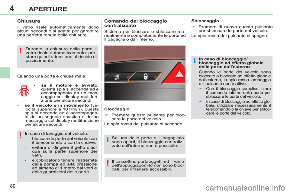 Peugeot 308 CC 2011  Manuale del proprietario (in Italian) 4
i
i!
!
!
80
APERTURE
   
In caso di bloccaggio/
bloccaggio ad effetto globale 
delle porte dallesterno 
  Quando le porte del veicolo sono 
bloccate o bloccate ad effetto globale 
dallesterno, la 