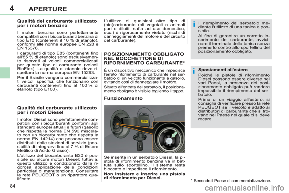 Peugeot 308 CC 2011  Manuale del proprietario (in Italian) 4
i
i
84
APERTURE
   
 
 
 
 
 
 
 
 
 
Qualità del carburante utilizzato 
per i motori benzina 
   
I motori benzina sono perfettamente 
compatibili con i biocarburanti benzina di 
tipo E10 (contene