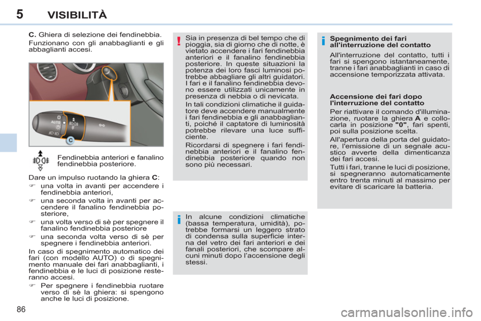 Peugeot 308 CC 2011  Manuale del proprietario (in Italian) 5
!i
i
86
VISIBILITÀ
   
 
Fendinebbia anteriori e fanalino 
fendinebbia posteriore .
  Dare un impulso ruotando la ghiera  C 
: 
   
 
�) 
  una volta in avanti per accendere i 
fendinebbia anterior