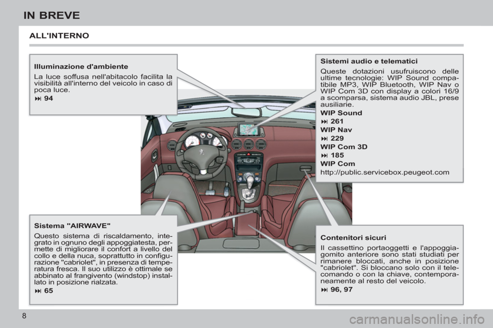 Peugeot 308 CC 2011  Manuale del proprietario (in Italian) 8
IN BREVE
   
Illuminazione dambiente 
  La luce soffusa nellabitacolo facilita la 
visibilità allinterno del veicolo in caso di 
poca luce. 
   
 
� 
 94 
 
 
   
Sistema "AIRWAVE" 
  Questo si