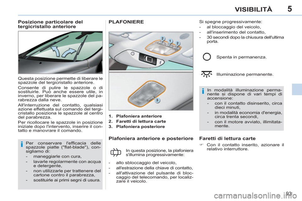 Peugeot 308 CC 2011  Manuale del proprietario (in Italian) 5
i
i
93
VISIBILITÀ
   
 
 
 
 
 
 
Posizione particolare del 
tergicristallo anteriore 
  Questa posizione permette di liberare le 
spazzole del tergicristallo anteriore. 
  Consente di pulire le sp