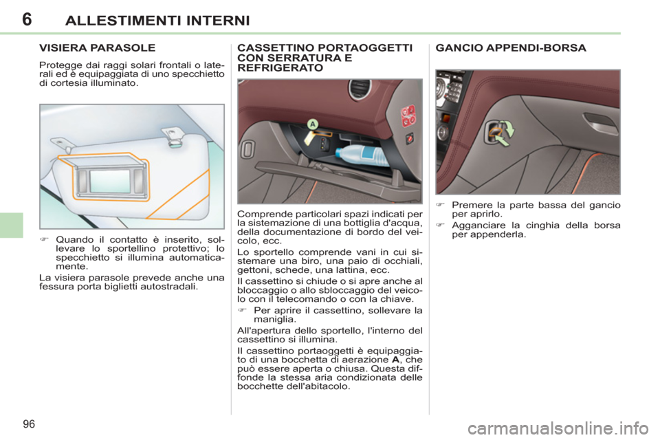 Peugeot 308 CC 2011  Manuale del proprietario (in Italian) 6
96
ALLESTIMENTI INTERNI
   
 
 
 
 
CASSETTINO PORTAOGGETTI 
CON SERRATURA E 
REFRIGERATO 
  Comprende particolari spazi indicati per 
la sistemazione di una bottiglia dacqua, 
della documentazione