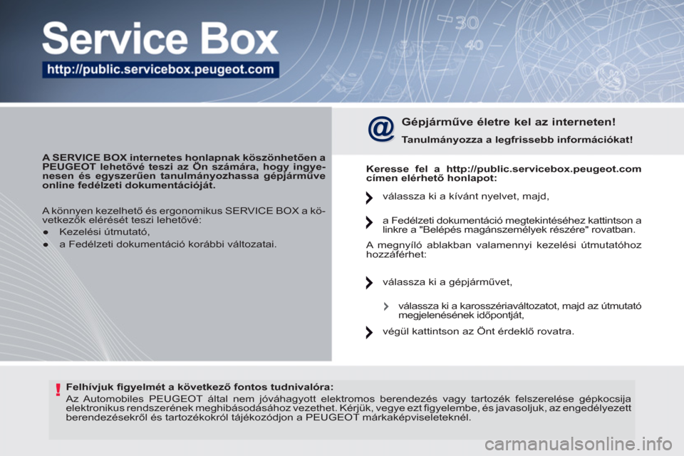 Peugeot 308 CC 2011  Kezelési útmutató (in Hungarian) !   
Felhívjuk ﬁ gyelmét a következő fontos tudnivalóra: 
 
  Az Automobiles PEUGEOT által nem jóváhagyott elektromos berendezés vagy tartozék felszerelése gépkocsija 
elektronikus rends