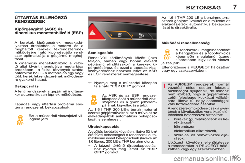 Peugeot 308 CC 2011  Kezelési útmutató (in Hungarian) 7
!
105
BIZTONSÁG
  Az ASR/ESP rendszerek normál 
vezetési stílus esetén fokozott 
biztonságot nyújtanak, de mindez 
nem szabad, hogy a gépjárműve-
zetőt felesleges kockázat vállalá-
sá