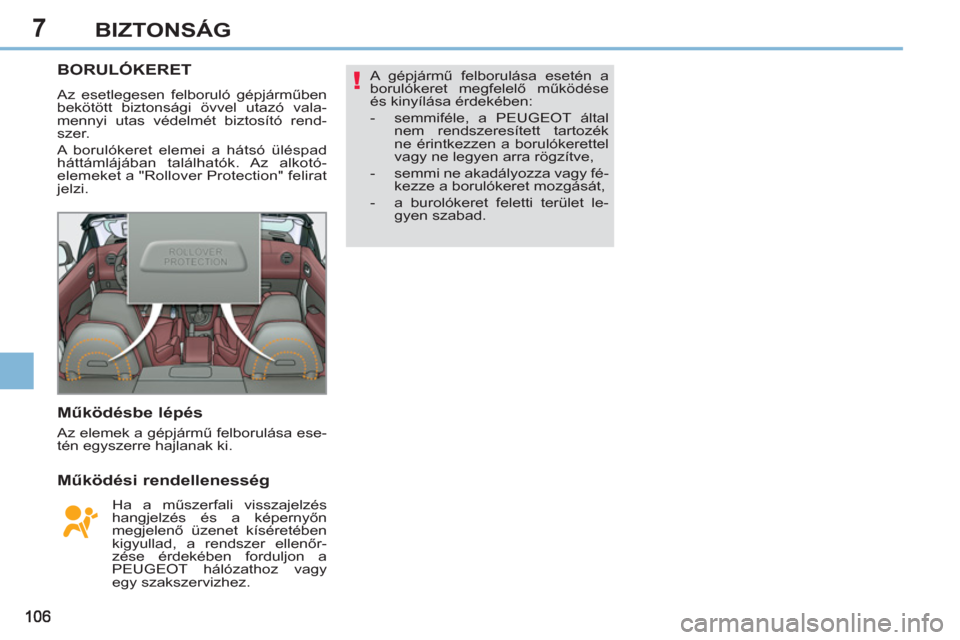 Peugeot 308 CC 2011  Kezelési útmutató (in Hungarian) 7
!
BIZTONSÁG
BORULÓKERET 
  Az esetlegesen felboruló gépjárműben 
bekötött biztonsági övvel utazó vala-
mennyi utas védelmét biztosító rend-
szer. 
  A borulókeret elemei a hátsó ü