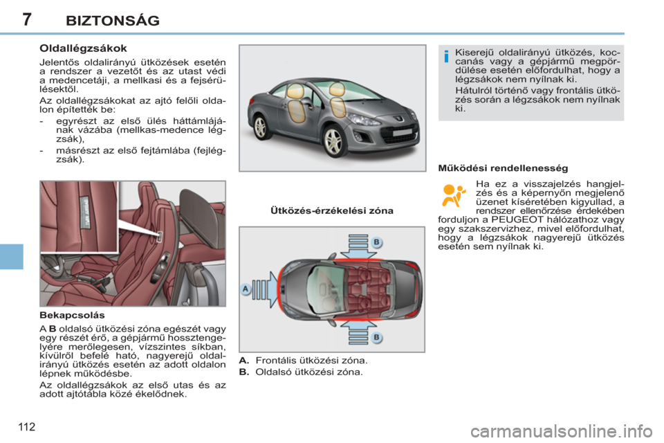 Peugeot 308 CC 2011 Kezelési útmutató (in Hungarian) 7
i
11 2
BIZTONSÁG
Oldallégzsákok
Jelentős oldalirányú ütközések esetén
a rendszer a vezetőt és az utast védi
a medencetáji, a mellkasi és a fejsérü-
lésektől.
Peugeot 308 CC 2011 Kezelési útmutató (in Hungarian) 7
i
11 2
BIZTONSÁG
Oldallégzsákok
Jelentős oldalirányú ütközések esetén
a rendszer a vezetőt és az utast védi
a medencetáji, a mellkasi és a fejsérü-
lésektől.