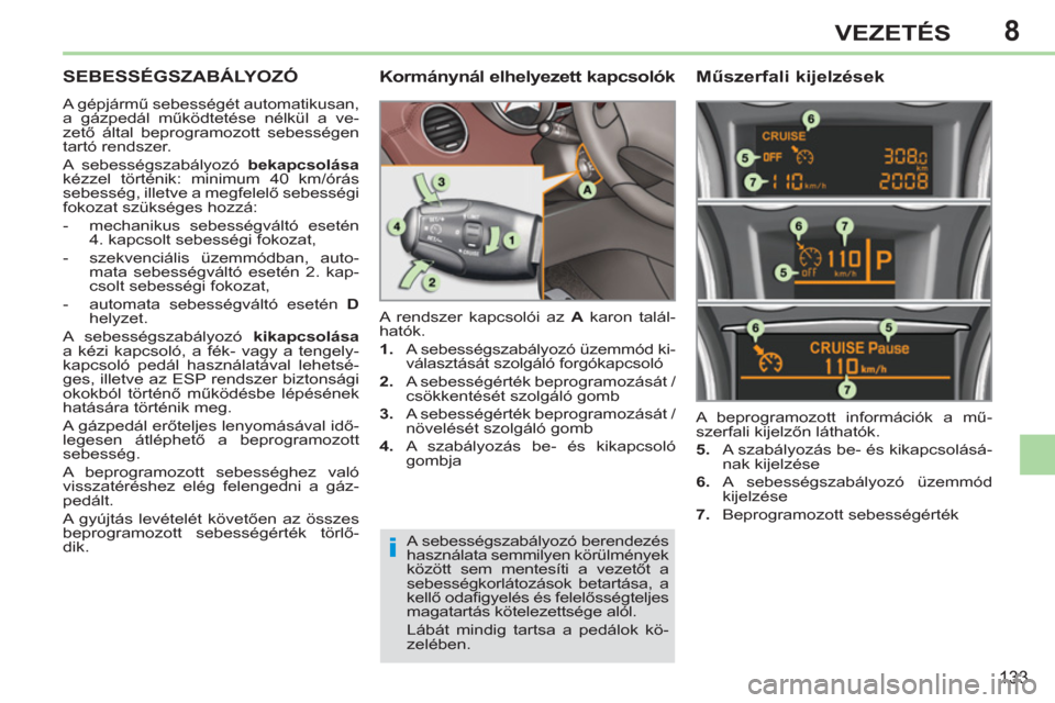 Peugeot 308 CC 2011  Kezelési útmutató (in Hungarian) 8
i
133
VEZETÉS
SEBESSÉGSZABÁLYOZÓ 
  A gépjármű sebességét automatikusan, 
a gázpedál működtetése nélkül a ve-
zető által beprogramozott sebességen 
tartó rendszer. 
  A sebesség